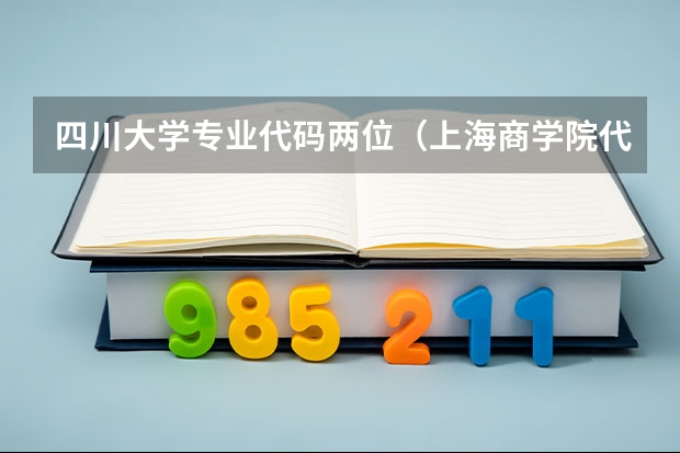 四川大学专业代码两位(上海商学院代码及专业代码)