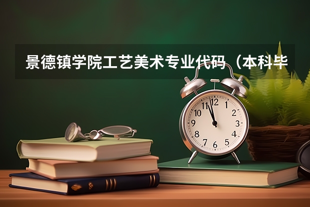 景德镇学院工艺美术专业代码（本科毕业专业代码）
