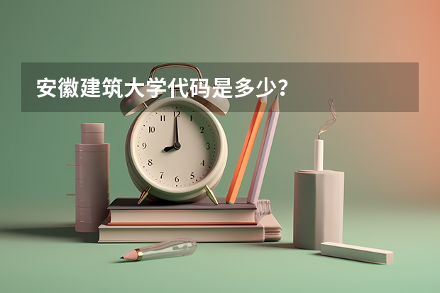 安徽建筑大学代码是多少？