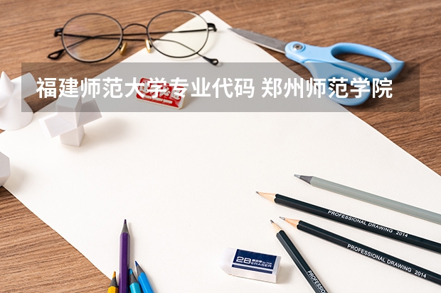 福建师范大学专业代码 郑州师范学院代码以及专业代码