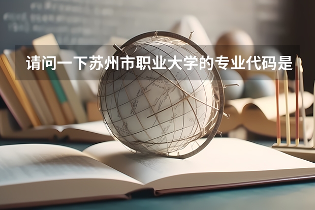 请问一下苏州市职业大学的专业代码是多少？