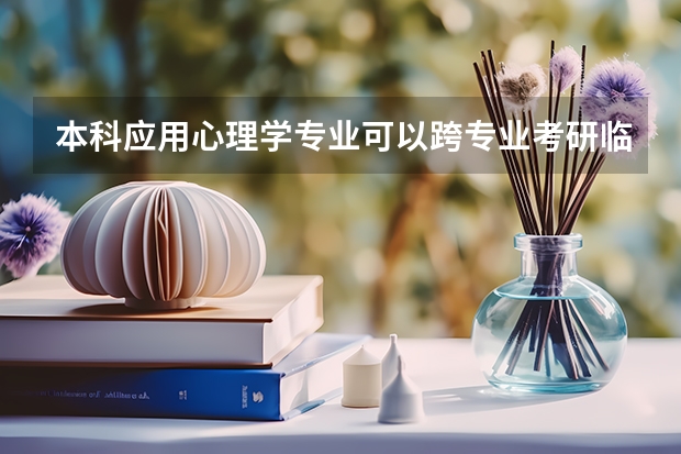 本科应用心理学专业可以跨专业考研临床医学吗？