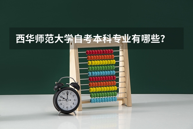 西华师范大学自考本科专业有哪些？