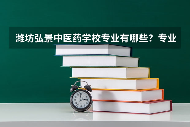 潍坊弘景中医药学校专业有哪些?专业介绍