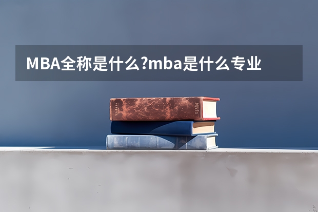 MBA全称是什么?mba是什么专业？有哪些课程