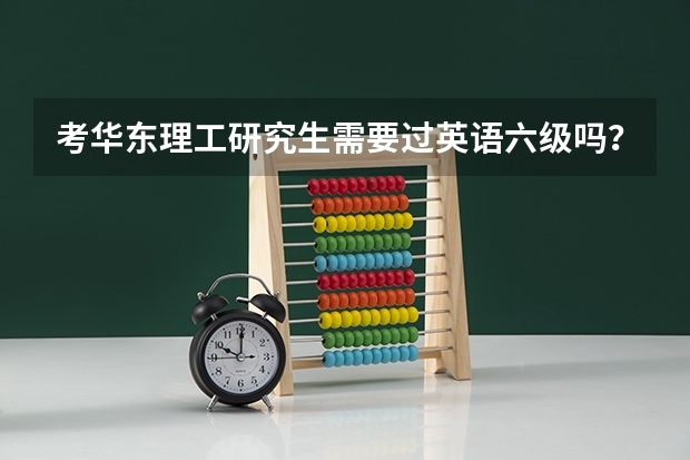 考华东理工研究生需要过英语六级吗?