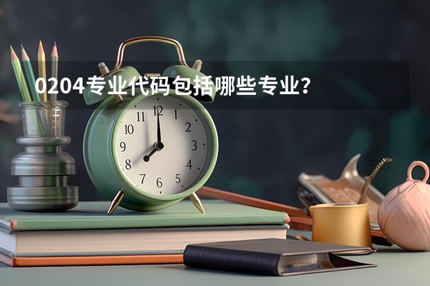 0204专业代码包括哪些专业？