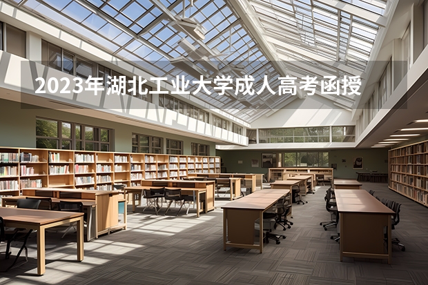 2023年湖北工业大学成人高考函授大专本科招生专业有哪些？怎么报名