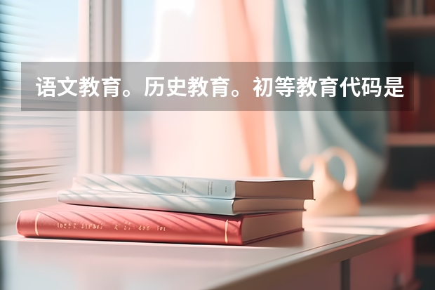 语文教育。历史教育。初等教育代码是多少