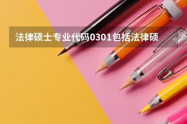 法律硕士专业代码0301包括法律硕士吗？
