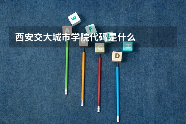 西安交大城市学院代码是什么