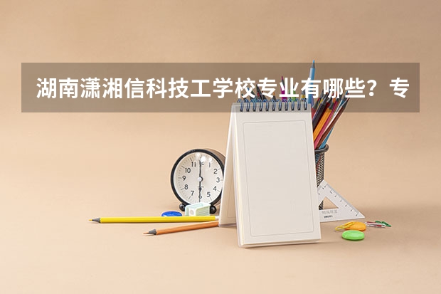 湖南潇湘信科技工学校专业有哪些?专业介绍