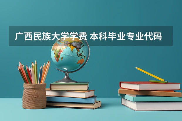 广西民族大学学费 本科毕业专业代码