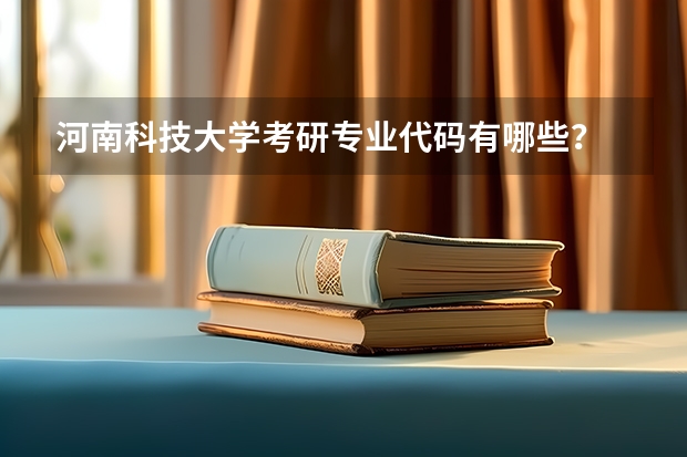 河南科技大学考研专业代码有哪些?