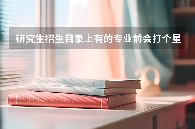 研究生招生目录上有的专业前会打个星号，请问这是什么意思？