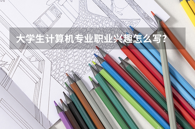 大学生计算机专业职业兴趣怎么写？