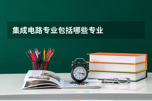 集成电路专业包括哪些专业