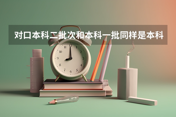 对口本科二批次和本科一批同样是本科生吗