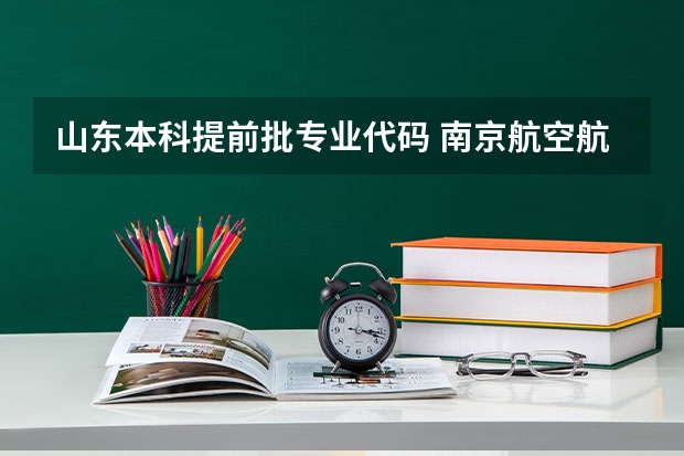山东本科提前批专业代码 南京航空航天大学提前批专业代码