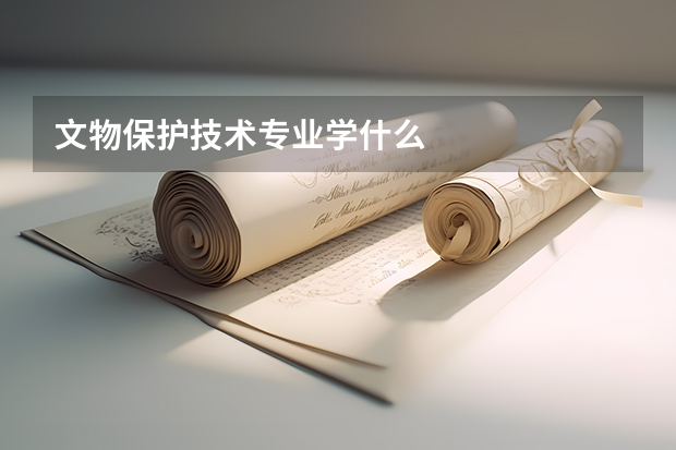 文物保护技术专业学什么