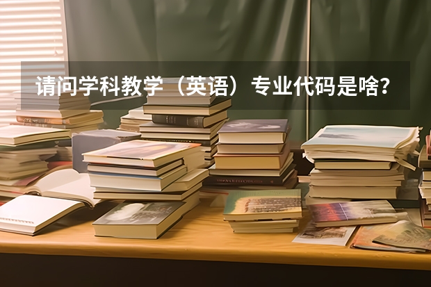 请问学科教学（英语）专业代码是啥？ 英语教育专业代码