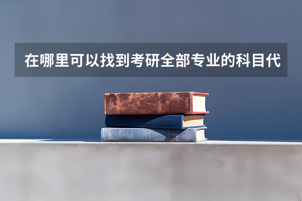 在哪里可以找到考研全部专业的科目代码汇总表?