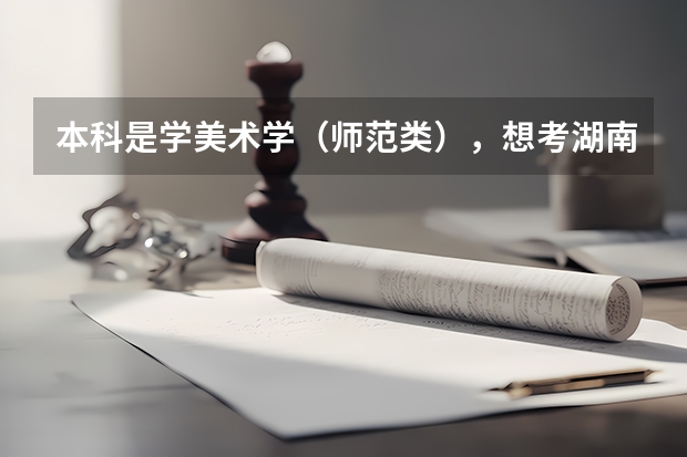 本科是学美术学（师范类），想考湖南师范大学的研究生，不跨专业考，是不是就是考美术教育理论研究生？ 美术学专业排名