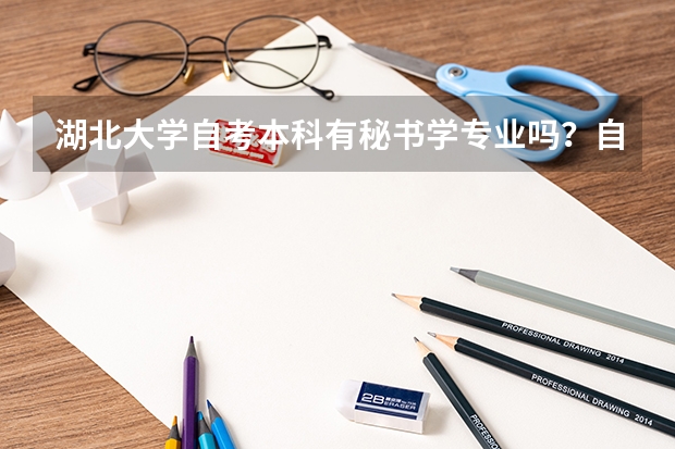 湖北大学自考本科有秘书学专业吗？自考本科秘书学考哪些科目？
