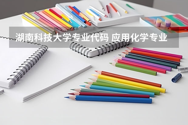 湖南科技大学专业代码 应用化学专业排名大学
