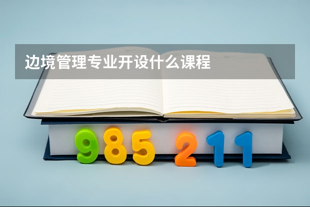 边境管理专业开设什么课程
