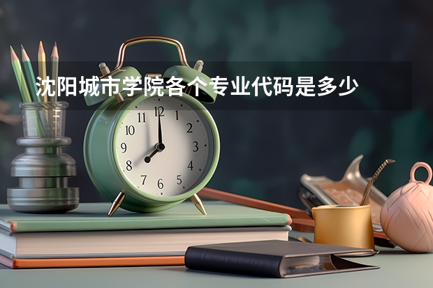 沈阳城市学院各个专业代码是多少