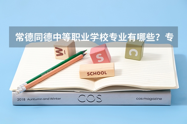 常德同德中等职业学校专业有哪些？专业介绍