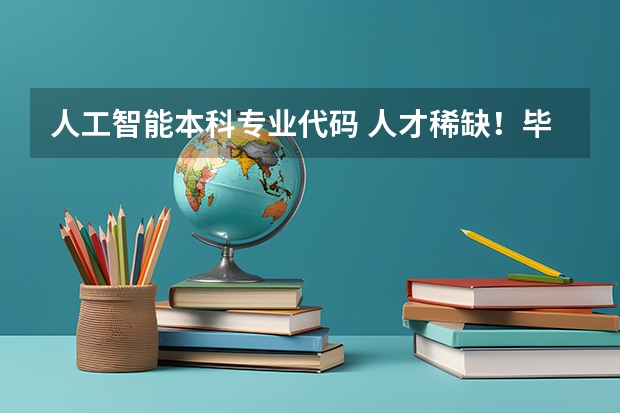 人工智能本科专业代码 人才稀缺！毕业年薪高达百万！这15所高校人工智能类专业超牛