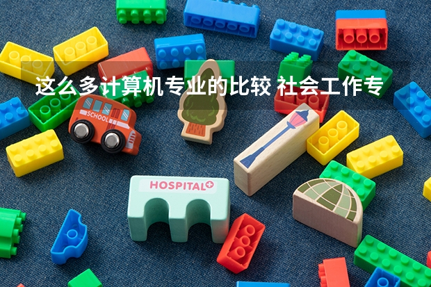 这么多计算机专业的比较 社会工作专业是本科还是专科
