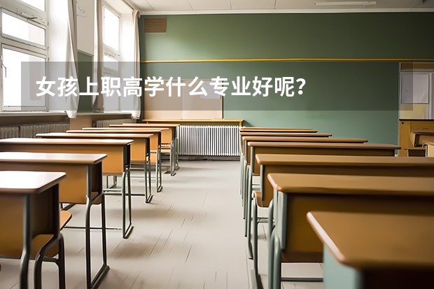 女孩上职高学什么专业好呢?