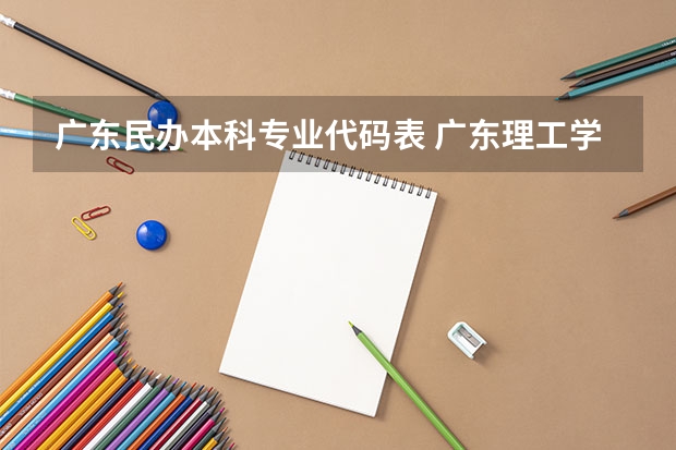 广东民办本科专业代码表 广东理工学院专业组代码