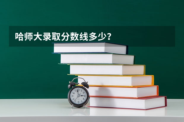 哈师大录取分数线多少？