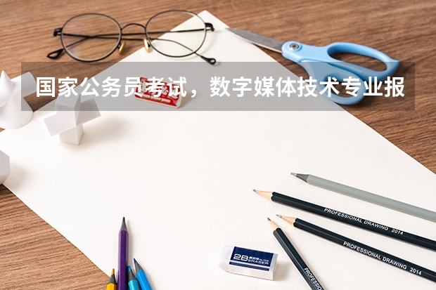 国家公务员考试，数字媒体技术专业报考什么职位呢？