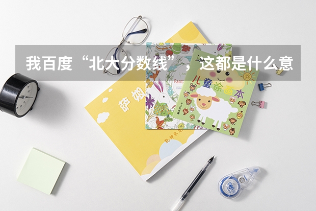 我百度“北大分数线”，这都是什么意思？红框里面的数据分别是指什么，绿色框点开“一批，三批，提前批”