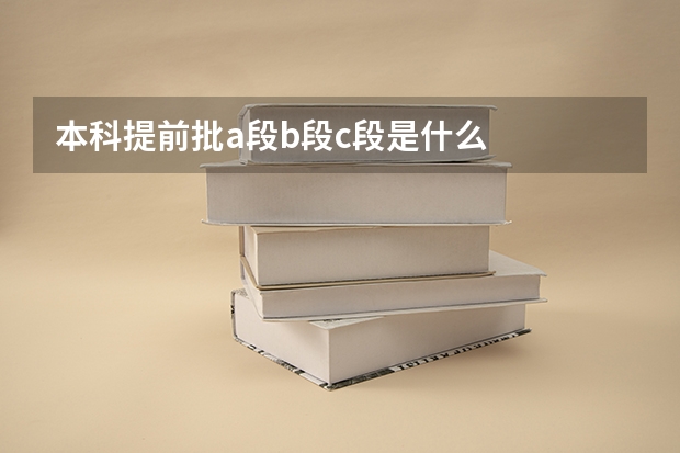 本科提前批a段b段c段是什么