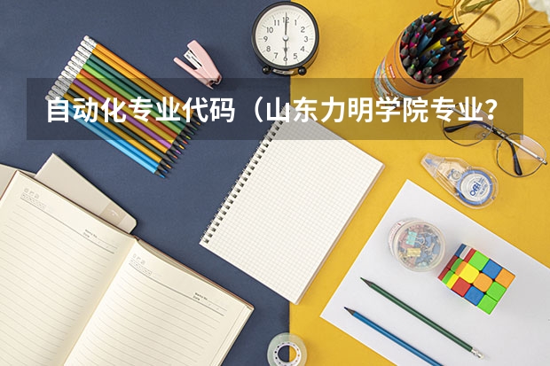 自动化专业代码(山东力明学院专业?)