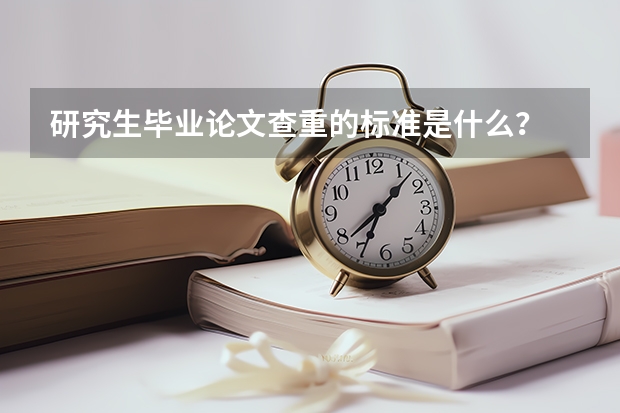 研究生毕业论文查重的标准是什么？