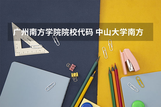 广州南方学院院校代码 中山大学南方学院是几本 是一本,二本还是三本