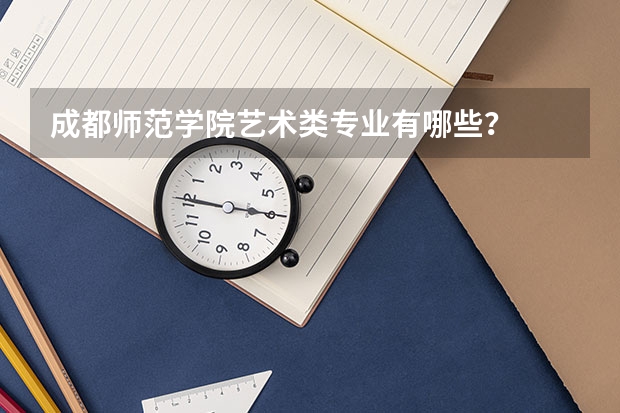 成都师范学院艺术类专业有哪些？