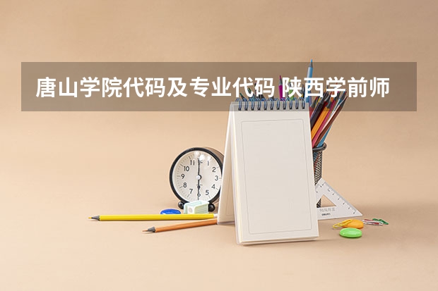 唐山学院代码及专业代码 陕西学前师范学院的专业代码