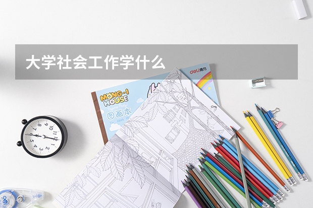 大学社会工作学什么