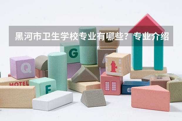 黑河市卫生学校专业有哪些?专业介绍