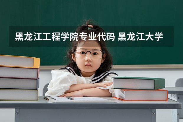 黑龙江工程学院专业代码 黑龙江大学提前批专业代码