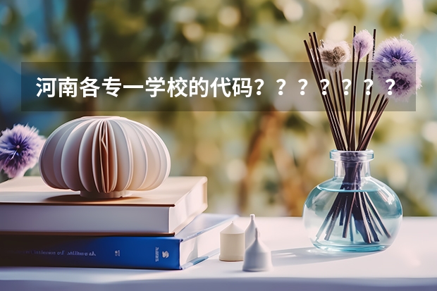 河南各专一学校的代码???????????????、 郑州西亚斯学院2023年招生章程