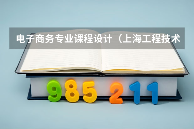 电子商务专业课程设计（上海工程技术大学自考本科学士学位申请条件）